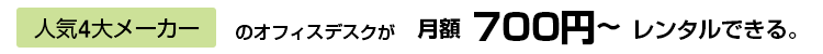 4大メーカーのデスクが月額700円～レンタルできる。