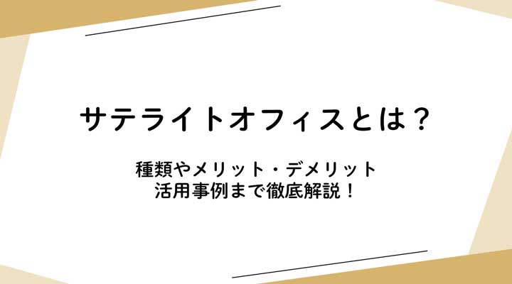 サテライトオフィスとは？種類やメリット・デメリット、活用事例まで徹底解説！