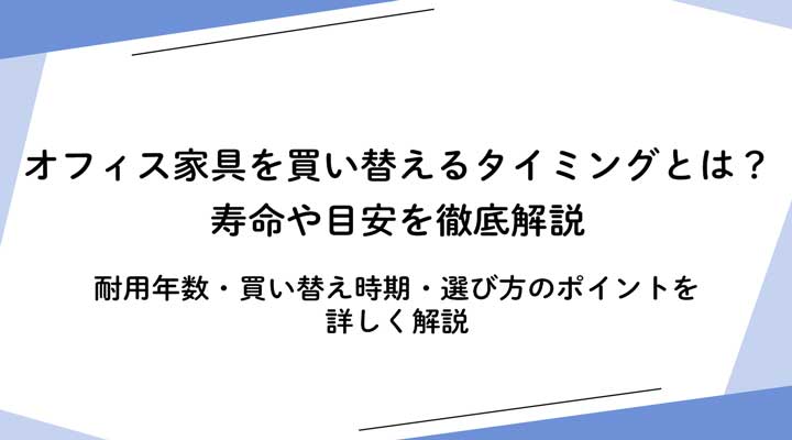 デスクなどのオフィス家具を買い替えるタイミングとは?寿命や目安を徹底解説