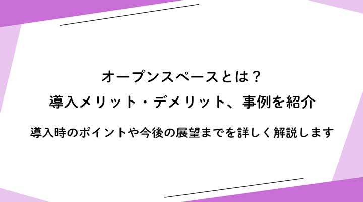 オープンスペースとは？導入メリット・デメリット、事例を紹介 