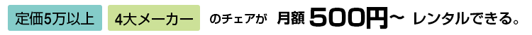 定価5万円以上・4大メーカーのチェアが月額５００円～レンタルできる。