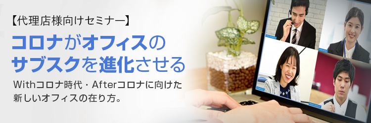 代理店様向けセミナー「コロナがオフィスのサブスクを進化させる」